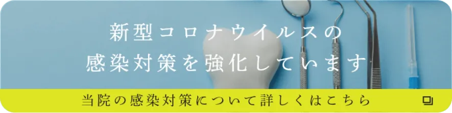 新型コロナウイルスの感染対策を強化しています 当院の感染対策について詳しくはこちら